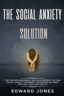 The Social Anxiety Solution: The Proven Workbook for an Introvert to Cure Social Anxiety Disorder & Overcome Shyness - For Kids, Teen and Adults