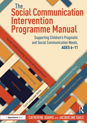 The Social Communication Intervention Programme Manual: Supporting Children's Pragmatic and Social Communication Needs, Ages 6-11 - Adams, Catherine, and Gaile, Jacqueline