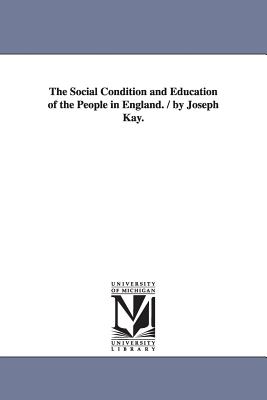 The Social Condition and Education of the People in England. / by Joseph Kay. - Kay, Joseph