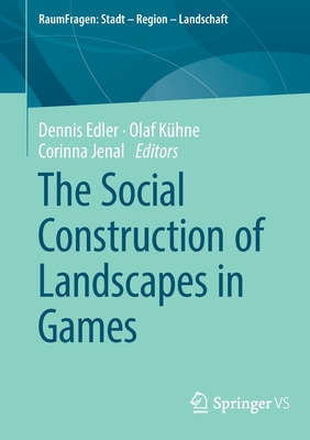 The Social Construction of Landscapes in Games - Edler, Dennis (Editor), and Khne, Olaf (Editor), and Jenal, Corinna (Editor)