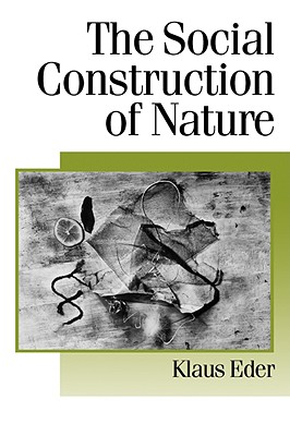 The Social Construction of Nature: A Sociology of Ecological Enlightenment - Eder, Klaus