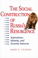 The Social Construction of Russia's Resurgence: Aspirations, Identity, and Security Interests - Clunan, Anne L, Professor