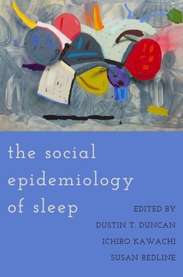 The Social Epidemiology of Sleep - Duncan, Dustin T. (Editor), and Kawachi, Ichiro (Editor), and Redline, Susan (Editor)