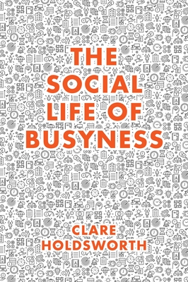The Social Life of Busyness - Holdsworth, Clare