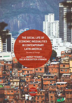 The Social Life of Economic Inequalities in Contemporary Latin America: Decades of Change - Ystanes, Margit (Editor), and Strnen, Iselin sedotter (Editor)