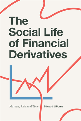 The Social Life of Financial Derivatives: Markets, Risk, and Time - Lipuma, Edward