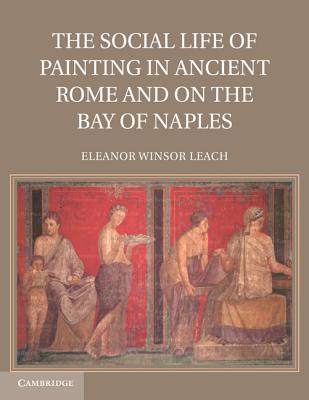 The Social Life of Painting in Ancient Rome and on the Bay of Naples - Leach, Eleanor Winsor