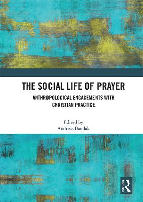 The Social Life of Prayer: Anthropological Engagements with Christian Practice - Bandak, Andreas (Editor)