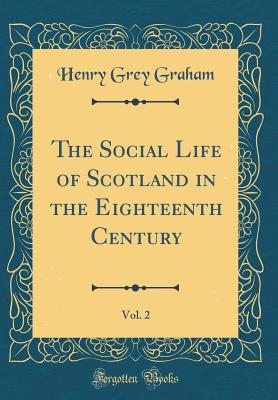 The Social Life of Scotland in the Eighteenth Century, Vol. 2 (Classic Reprint) - Graham, Henry Grey