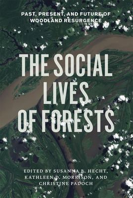 The Social Lives of Forests: Past, Present, and Future of Woodland Resurgence - Hecht, Susanna B (Editor), and Morrison, Kathleen D (Editor), and Padoch, Christine (Editor)