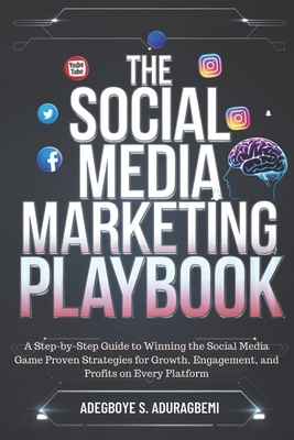 The Social Media Marketing Playbook: A Step-by-Step Guide to Winning the Social Media Game Proven Strategies for Growth, Engagement, and Profits on Every Platform - Aduragbemi, Adegboye S