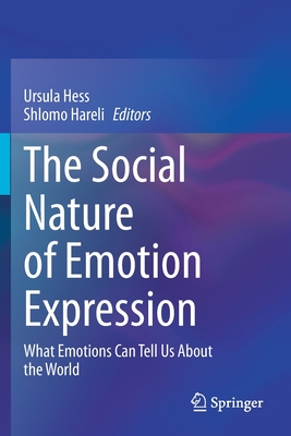 The Social Nature of Emotion Expression: What Emotions Can Tell Us about the World - Hess, Ursula (Editor), and Hareli, Shlomo (Editor)