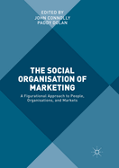 The Social Organisation of Marketing: A Figurational Approach to People, Organisations, and Markets