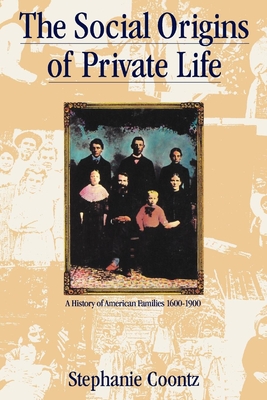 The Social Origins of Private Life: A History of American Families, 1600-1900 - Coontz, Stephanie