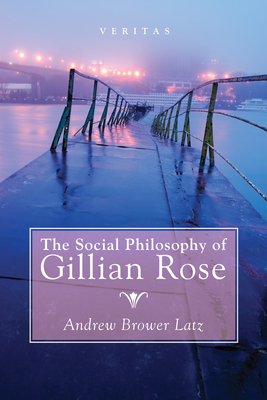 The Social Philosophy of Gillian Rose - Brower Latz, Andrew