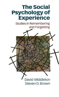 The Social Psychology of Experience: Studies in Remembering and Forgetting - Middleton, David, Dr., and Brown, Steven, Professor
