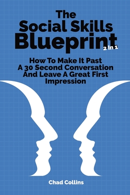 The Social Skills Blueprint 2 In 1: How To Make It Past A 30 Second Conversation And Leave A Great First Impression - Collins, Chad, and Magana, Patrick
