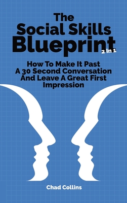 The Social Skills Blueprint 2 In 1: How To Make It Past A 30 Second Conversation And Leave A Great First Impression - Collins, Chad, and Magana, Patrick