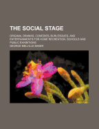 The Social Stage: Original Dramas, Comedies, Burlesques, and Entertainments for Home Recreation, Schools, and Public Exhibitions (Classic Reprint)