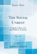 The Social Unrest, Vol. 1 of 2: Capital, Labor, and the Public in Turmoil (Classic Reprint)