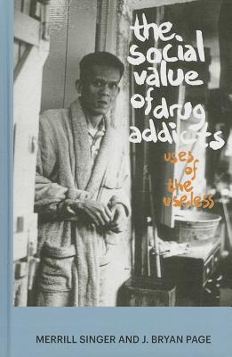 The Social Value of Drug Addicts: Uses of the Useless - Singer, Merrill, Professor, and Page, J Bryan