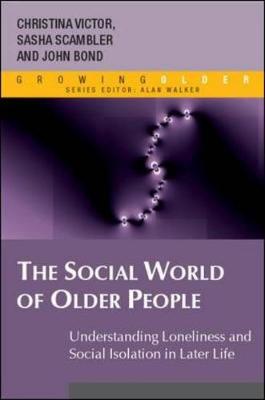 The Social World of Older People: Understanding Loneliness and Social Isolation in Later Life - Victor, Christina, and Scambler, Sasha, and Bond, John, Professor