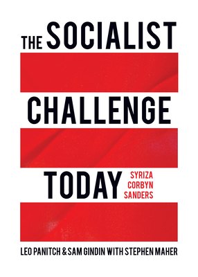 The Socialist Challenge Today: Syriza, Corbyn, Sanders - Panitch, Leo, and Gindin, Sam, and Maher, Stephen