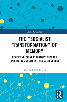 The "Socialist Transformation" of Memory: Reversing Chinese History through "Pernicious-Vestiges" Media Discourse - Liu, Yusi, and Ma, Ye
