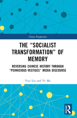 The "Socialist Transformation" of Memory: Reversing Chinese History through "Pernicious-Vestiges" Media Discourse - Liu, Yusi, and Ma, Ye
