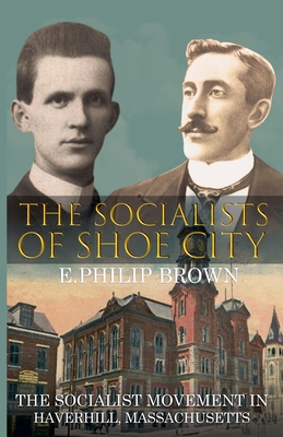 The Socialists of Shoe City - Brown, E Philip