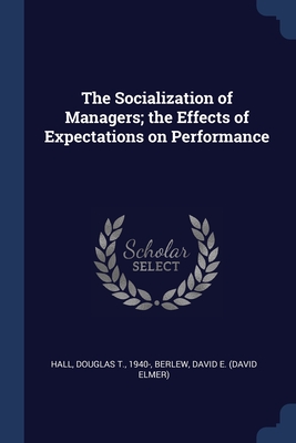 The Socialization of Managers; the Effects of Expectations on Performance - Hall, Douglas T, and Berlew, David E