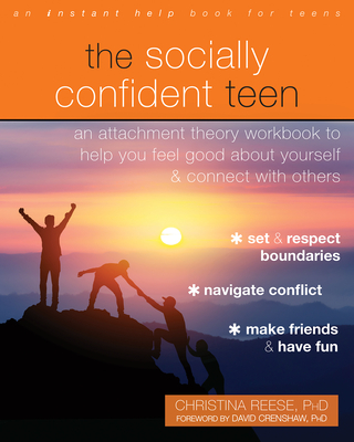 The Socially Confident Teen: An Attachment Theory Workbook to Help You Feel Good about Yourself and Connect with Others - Reese, Christina, PhD, and Crenshaw, David, PhD (Foreword by)