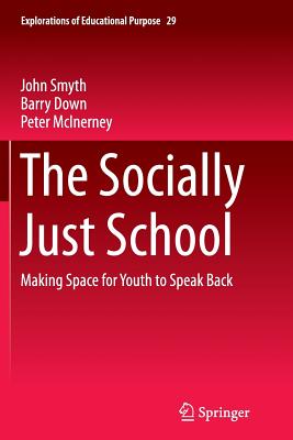 The Socially Just School: Making Space for Youth to Speak Back - Smyth, John, and Down, Barry, and McInerney, Peter