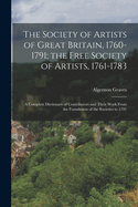 The Society of Artists of Great Britain, 1760-1791; the Free Society of Artists, 1761-1783: A Complete Dictionary of Contributors and Their Work From the Foundation of the Societies to 1791