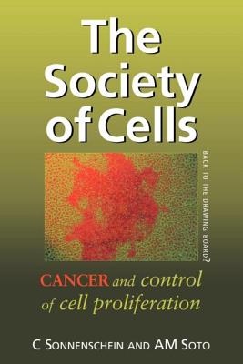 The Society of Cells: Cancer and Control of Cell Proliferation - Sonnenschein, Prof., and Soto, Prof.