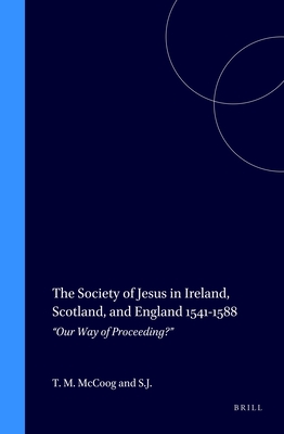 The Society of Jesus in Ireland, Scotland, and England 1541-1588: "Our Way of Proceeding?" - McCoog S J, Thomas M