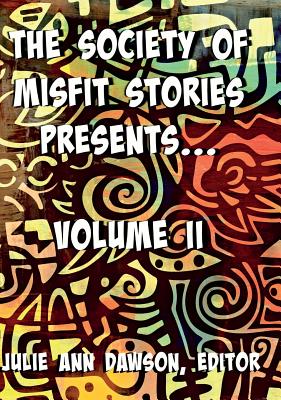 The Society of Misfit Stories Presents: Volume Two - Julie Ann, Dawson (Editor)