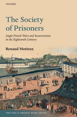 The Society of Prisoners: Anglo-French Wars and Incarceration in the Eighteenth Century - Morieux, Renaud