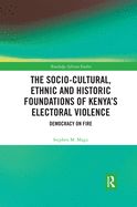 The Socio-Cultural, Ethnic and Historic Foundations of Kenya's Electoral Violence: Democracy on Fire