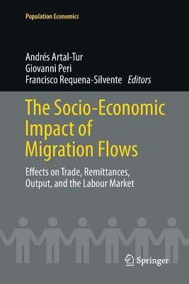 The Socio-Economic Impact of Migration Flows: Effects on Trade, Remittances, Output, and the Labour Market - Artal-Tur, Andrs (Editor), and Peri, Giovanni (Editor), and Requena-Silvente, Francisco (Editor)