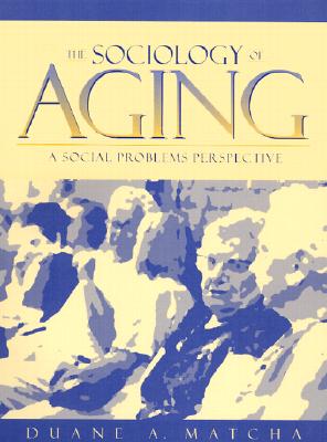 The Sociology of Aging: A Social Problems Perspective - Matcha, Duane A.