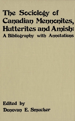 The Sociology of Canadian Mennonites, Hutterites and Amish: A Bibliography with Annotations - Smucker, Donovan E (Editor)