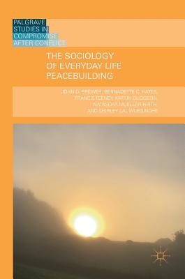 The Sociology of Everyday Life Peacebuilding - Brewer, John D, and Hayes, Bernadette C, and Teeney, Francis
