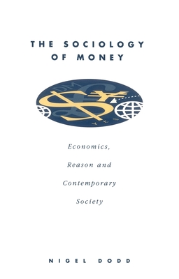 The Sociology of Money: Economics, Reason and Contemporary Society - Dodd, Nigel