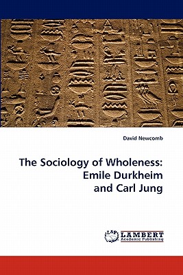 The Sociology of Wholeness: Emile Durkheim and Carl Jung - Newcomb, David
