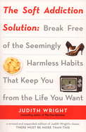 The Soft Addiction Solution: The Soft Addiction Solution: Break Free of the Seemingly Harmless Habits That Keep You from the Life You Want