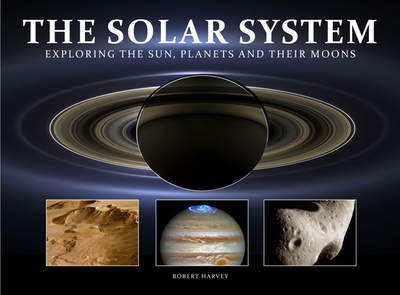 The Solar System: Exploring the Sun, Planets and their Moons - Harvey, Robert