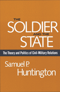 The soldier and the state; the theory and politics of civil-military relations.