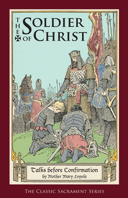 The Soldier of Christ: Talks before Confirmation - Loyola, Mother Mary, and Thurston, Herbert, Rev. (Editor), and Bergman, Lisa (Text by)