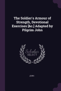 The Soldier's Armour of Strength, Devotional Exercises [&C.] Adapted by Pilgrim John
